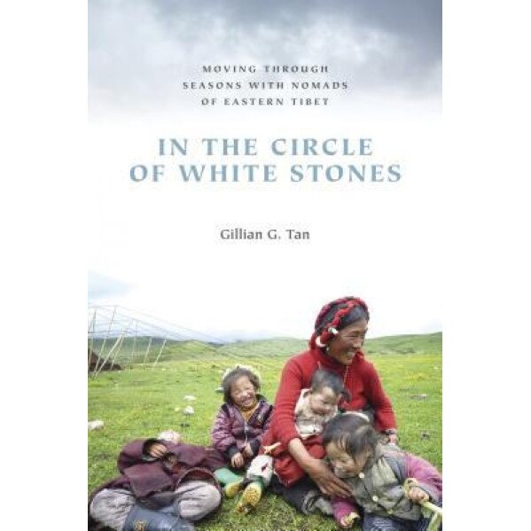 In the Circle of White Stones: Moving Through Seasons with Nomads of Eastern Tibet, Gillian G. Tan (Author)