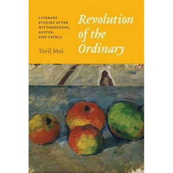 Revolution of the Ordinary: Literary Studies After Wittgenstein, Austin, and Cavell, Toril Moi (Author) Revolution of the Ordinary: Literary Studies After Wittgenstein, Austin, and Cavell, Toril Moi (Author)