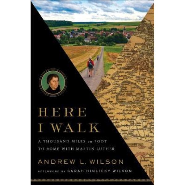 Here I Walk: A Thousand Miles on Foot to Rome with Martin Luther, Andrew L. Wilson (Author)