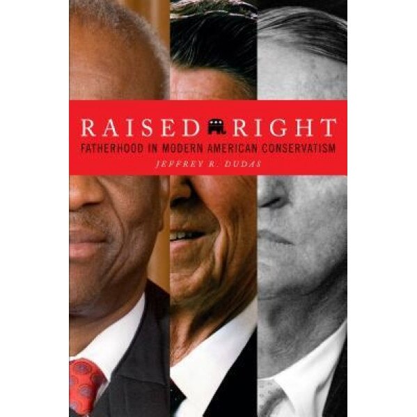 Raised Right: Fatherhood in Modern American Conservatism, Jeffrey Dudas (Author)