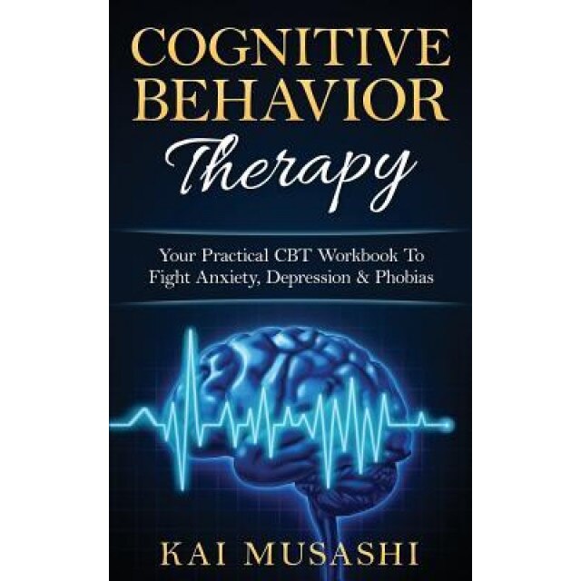 Cognitive Behavior Therapy: Your Practical CBT Workbook to Fight Anxiety, Depression & Phobias - Kai Musashi (Author)