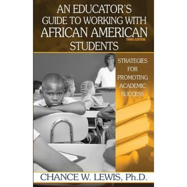 An Educator's Guide to Working with African American Students: Strategies for Promoting Academic Success, Dr Chance Wayne Lewis (Author)