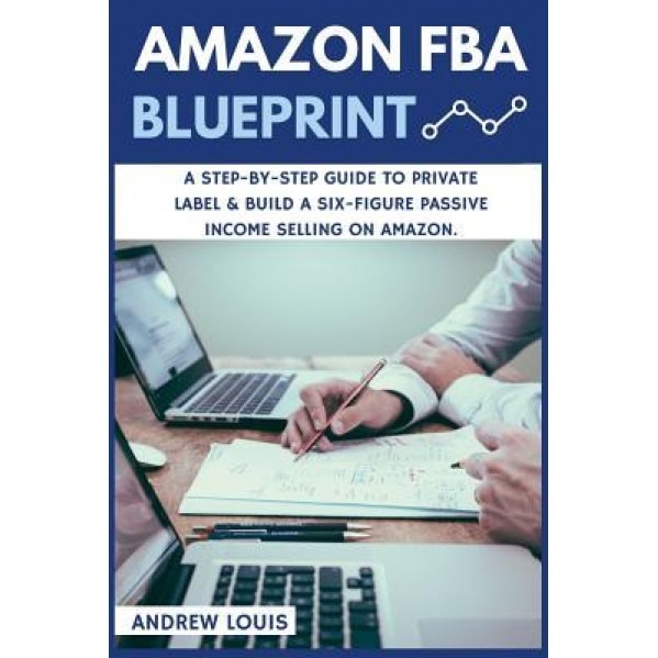 Amazon Fba: Amazon Fba Blueprint: A Step-By-Step Guide to Private Label & Build a Six-Figure Passive Income Selling on Amazon - Andrew Louis (Author)