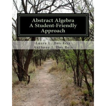 Abstract Algebra: A Student-Friendly Approach, Laura L. Dos Reis (Author) Abstract Algebra: A Student-Friendly Approach, Laura L. Dos Reis (Author)