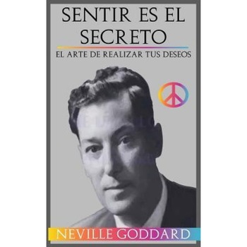 Sentir Es El Secreto: El Arte de Realizar Tus Deseos, Neville Goddard (Author) Sentir Es El Secreto: El Arte de Realizar Tus Deseos, Neville Goddard (Author)