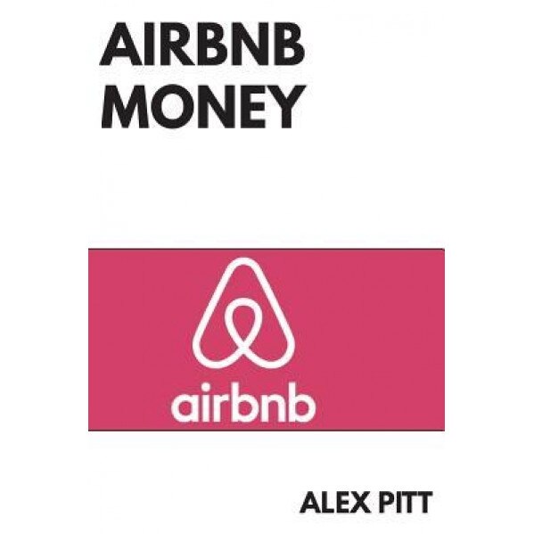Airbnb Money: Secrets, Practical Tips, How to Get Started, Making a Career, Simple Steps and How to Succeed and Make Bank, Alex Pitt (Author)