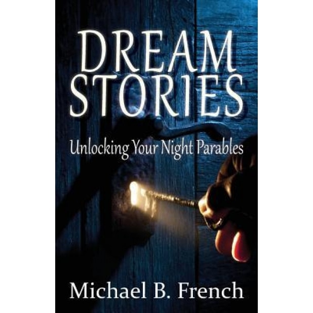 Dream Stories: Unlocking Your Night Parables, Michael B. French (Author)