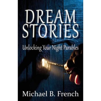Dream Stories: Unlocking Your Night Parables, Michael B. French (Author) Dream Stories: Unlocking Your Night Parables, Michael B. French (Author)