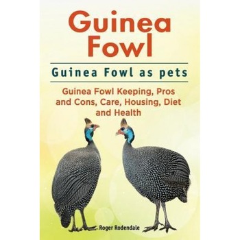 Guinea Fowl. Guinea Fowl as Pets. Guinea Fowl Keeping, Pros and Cons, Care, Housing, Diet and Health., Roger Rodendale (Author) Guinea Fowl. Guinea Fowl as Pets. Guinea Fowl Keeping, Pros and Cons, Care, Housing, Diet and Health., Roger Rodendale (Author)