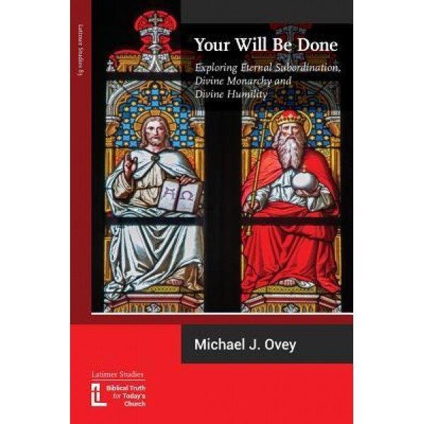 Your Will Be Done: Exploring Eternal Subordination, Divine Monarchy and Divine Humility, Michael J. Ovey (Author)
