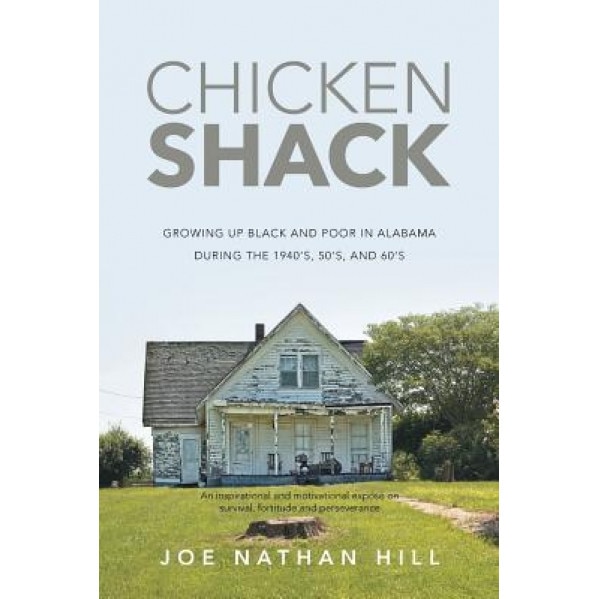 Chicken Shack: Growing Up Black and Poor in Alabama During the 1940's, 50's, and 60's, Joe Nathan Hill (Author)