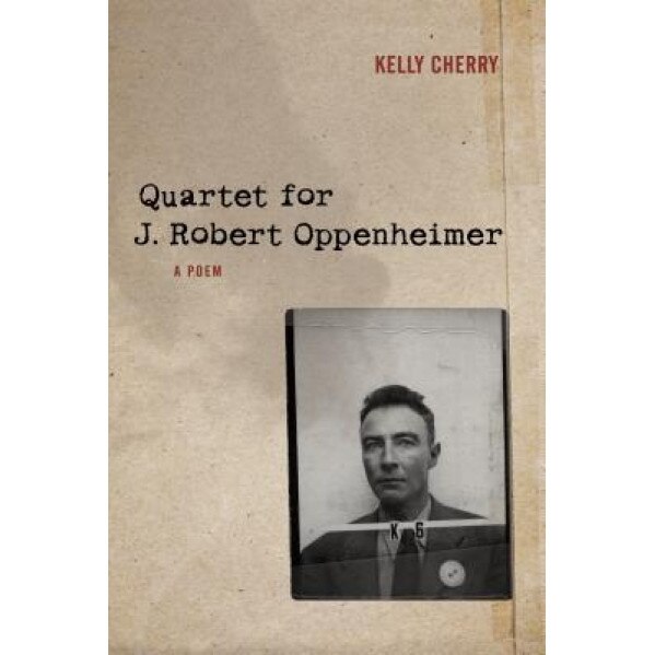 Quartet for J. Robert Oppenheimer: A Poem, Kelly Cherry (Author)