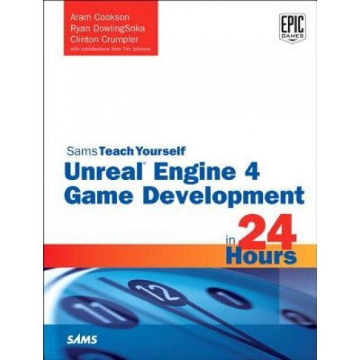 Unreal Engine 4 Game Development in 24 Hours, Sams Teach Yourself - Aram Cookson (Author)