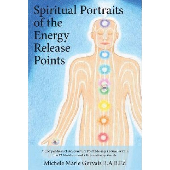 Spiritual Portraits of the Energy Release Points: A Compendium of Acupuncture Point Messages Found Within the 12 Meridians and 8 Extraordinary Vessels - Michele Marie Gervais (Author)