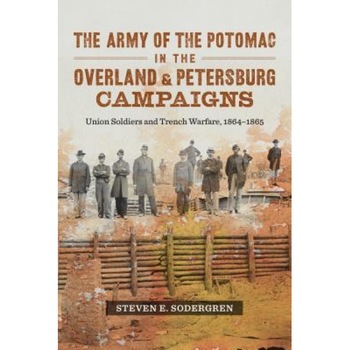 The Army of the Potomac in the Overland and Petersburg Campaigns: Union Soldiers and Trench Warfare, 1864-1865, Steven E. Sodergren (Author) The Army of the Potomac in the Overland and Petersburg Campaigns: Union Soldiers and Trench Warfare, 1864-1865, Steven E. Sodergren (Author)