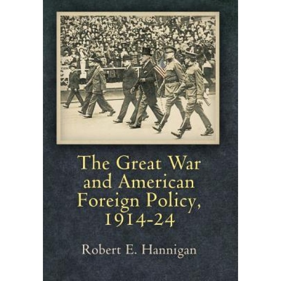 The Great War and American Foreign Policy, 1914-24, Robert E. Hannigan (Author)