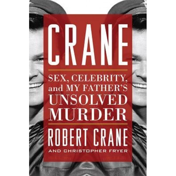 Crane: Sex, Celebrity, and My Father's Unsolved Murder, Robert Crane (Author)