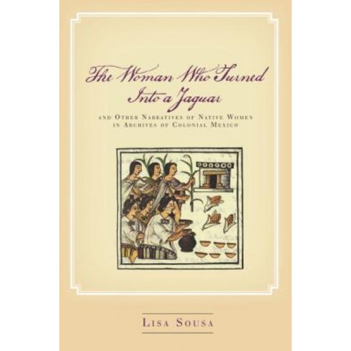 The Woman Who Turned Into a Jaguar, and Other Narratives of Native Women in Archives of Colonial Mexico, Lisa Sousa (Author)