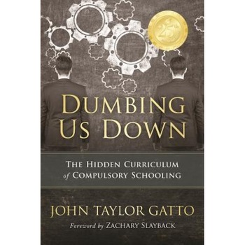 Dumbing Us Down: The Hidden Curriculum of Compulsory Schooling, John Taylor Gatto (Author) Dumbing Us Down: The Hidden Curriculum of Compulsory Schooling, John Taylor Gatto (Author)