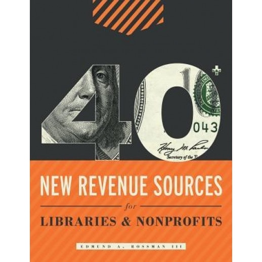 40+ New Revenue Sources for Libraries and Nonprofits, III Edmund a. Rossman (Author)