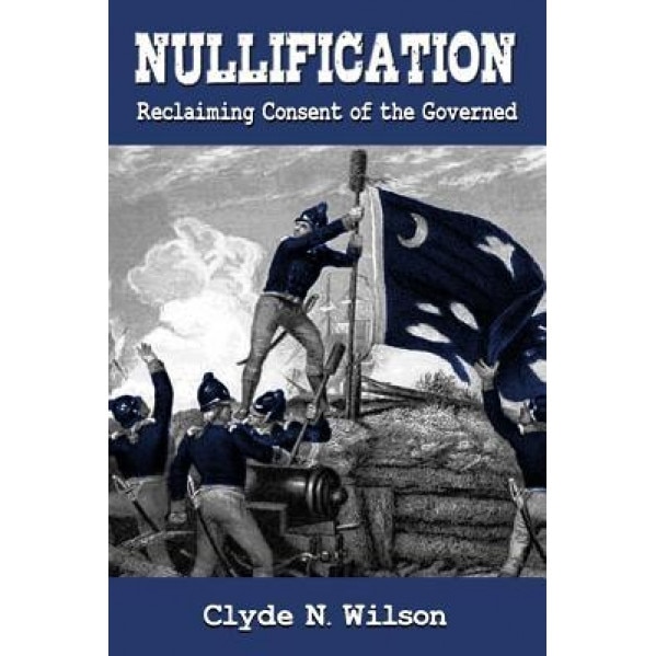 Nullification: Reclaiming Consent of the Governed, Clyde N. Wilson (Author)