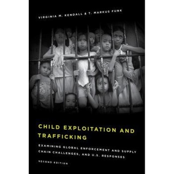Child Exploitation and Trafficking: Examining Global Enforcement and Supply Chain Challenges and U.S. Responses, Virginia M. Kendall (Author) Child Exploitation and Trafficking: Examining Global Enforcement and Supply Chain Challenges and U.S. Responses, Virginia M. Kendall (Author)