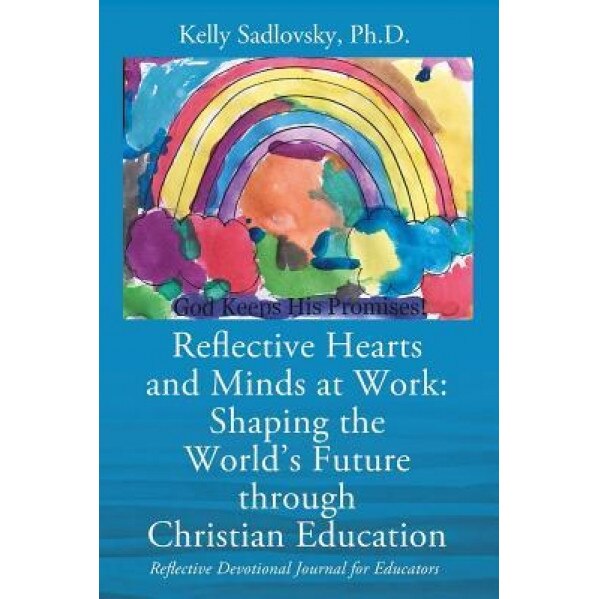 Reflective Hearts and Minds at Work: Shaping the World's Future Through Christian Education: Reflective Devotional Journal for Educators, Kelly Sadlovsky Phd (Author)