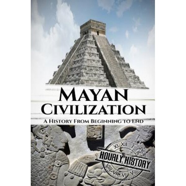 Mayan Civilization: A History from Beginning to End, Hourly History (Author)