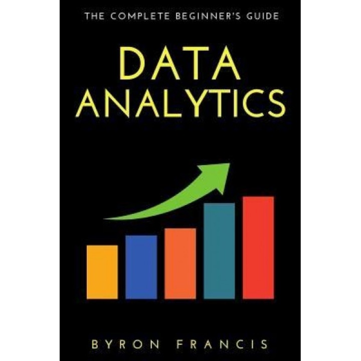 Data Analytics: The Complete Beginner's Guide - The Black Book, Byron Francis (Author)