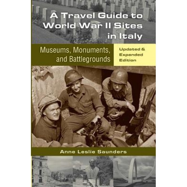 A Travel Guide to World War II Sites in Italy: Museums, Monuments, and Battlegrounds, Anne Leslie Saunders (Author)