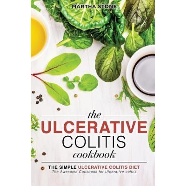 The Ulcerative Colitis Cookbook - The Simple Ulcerative Colitis Diet: The Awesome Cookbook for Ulcerative Colitis, Martha Stone (Author)