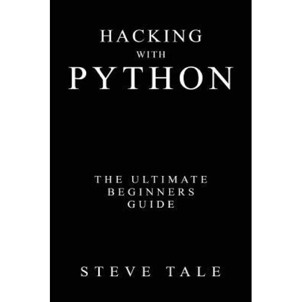 Hacking with Python: The Ultimate Beginners Guide, Steve Tale (Author)