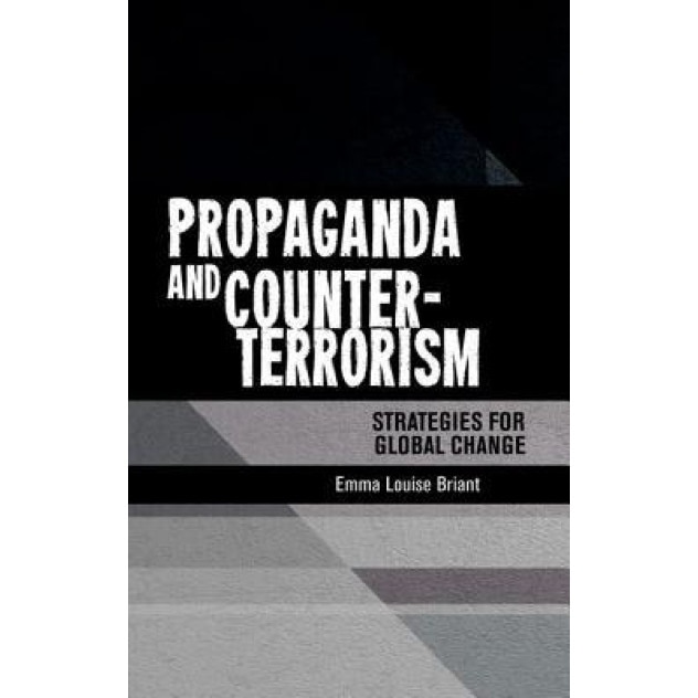 Propaganda and Counter-Terrorism: Strategies for Global Change, Emma Briant (Author)
