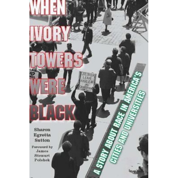 When Ivory Towers Were Black: A Story about Race in America's Cities and Universities, Sharon Egretta Sutton (Author)