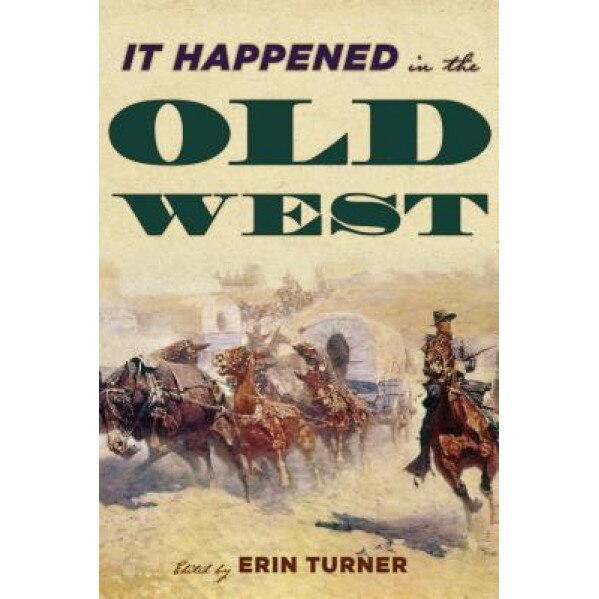 It Happened in the Old West: Remarkable Events That Shaped History, Erin H. Turner (Editor)