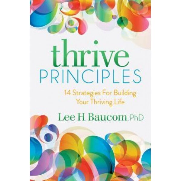 Thrive Principles: 15 Strategies for Building Your Thriving Life, Lee H. Baucom (Author)
