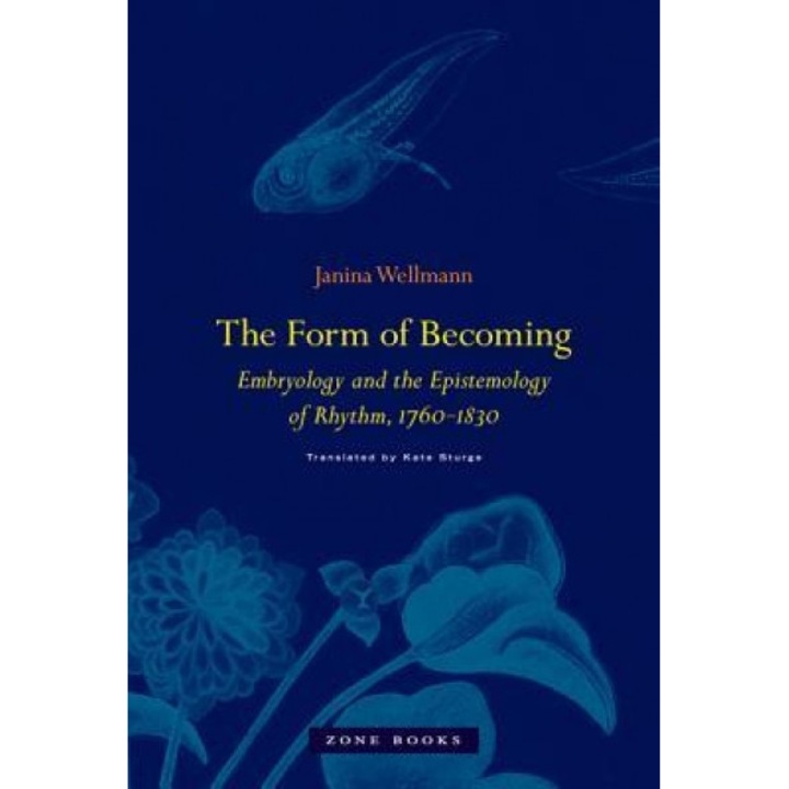 The Form of Becoming: Embryology and the Epistemology of Rhythm, 1760--1830, Janina Wellmann (Author)