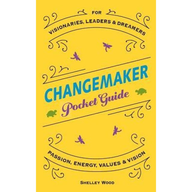 Changemaker Pocket Guide: Passion, Energy, Values, & Vision, Shelley Wood (Author)