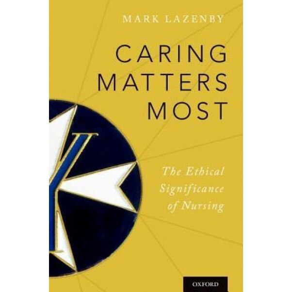 Caring Matters Most: The Ethical Significance of Nursing - Mark Lazenby (Author)
