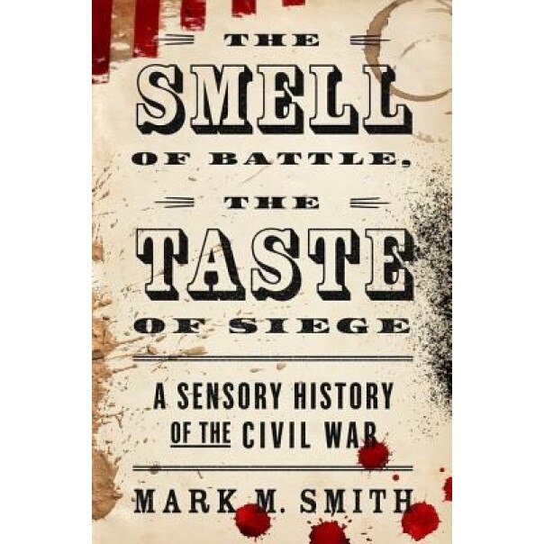 The Smell of Battle, the Taste of Siege: A Sensory History of the Civil War, Mark M. Smith (Author)