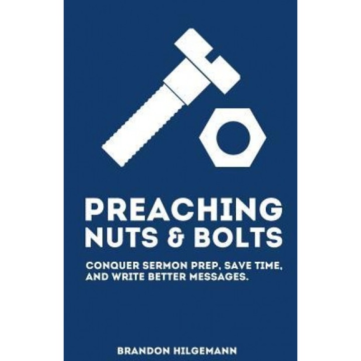 Preaching Nuts & Bolts: Conquer Sermon Prep, Save Time, and Write Better Messages, Brandon Hilgemann (Author)