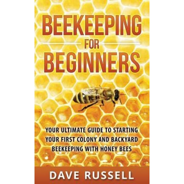 Beekeeping for Beginners: Your Ultimate Guide to Starting Your First Colony and Backyard Beekeeping with Honey Bees, Dave Russell (Author)