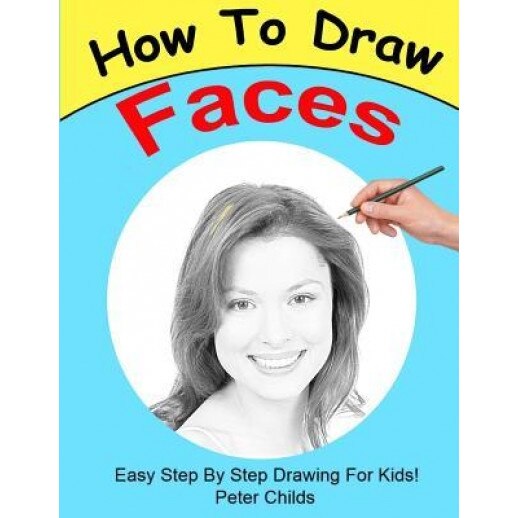 How to Draw Faces: Easy Step by Step Guide for Kids on Drawing Faces ( Portrait Drawing, How to Draw a Face, Drawing a Face), Peter Childs (Author)