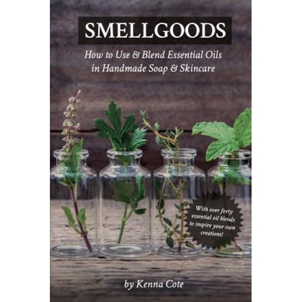 Smellgoods: How to Use & Blend Essential Oils in Handmade Soap & Skincare, Kendra a. Cote (Author)