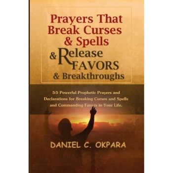 Prayers That Break Curses and Spells, and Release Favors and Breakthroughs: 55 Powerful Prophetic Prayers and Declarations for Breaking Curses and Spe, Daniel C. Okpara (Author) Prayers That Break Curses and Spells, and Release Favors and Breakthroughs: 55 Powerful Prophetic Prayers and Declarations for Breaking Curses and Spe, Daniel C. Okpara (Author)