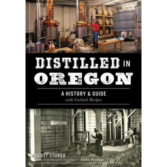 Distilled in Oregon: A History & Guide with Cocktail Recipes, Scott Stursa (Author)