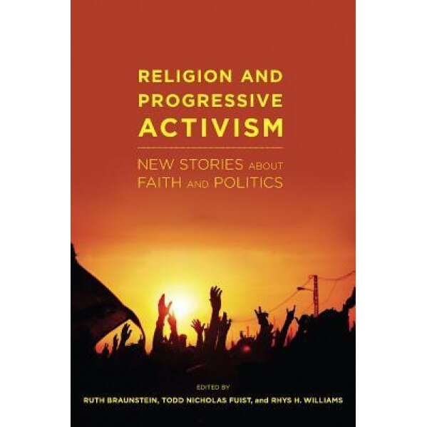 Religion and Progressive Activism: New Stories about Faith and Politics, Ruth Braunstein (Editor)