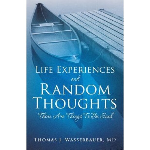 Life Experiences and Random Thoughts, Thomas J. Wasserbauer MD (Author)