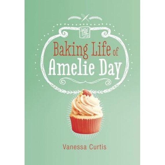 The Baking Life of Amelie Day, Vanessa Curtis (Author)
