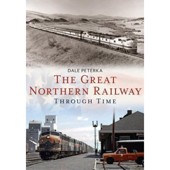 The Great Northern Railway Through Time, Dale Peterka (Author)
